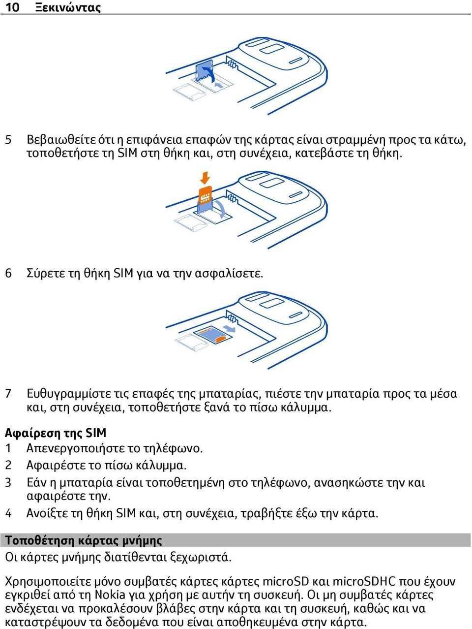 Αφαίρεση της SIM 1 Απενεργοποιήστε το τηλέφωνο. 2 Αφαιρέστε το πίσω κάλυμμα. 3 Εάν η μπαταρία είναι τοποθετημένη στο τηλέφωνο, ανασηκώστε την και αφαιρέστε την.