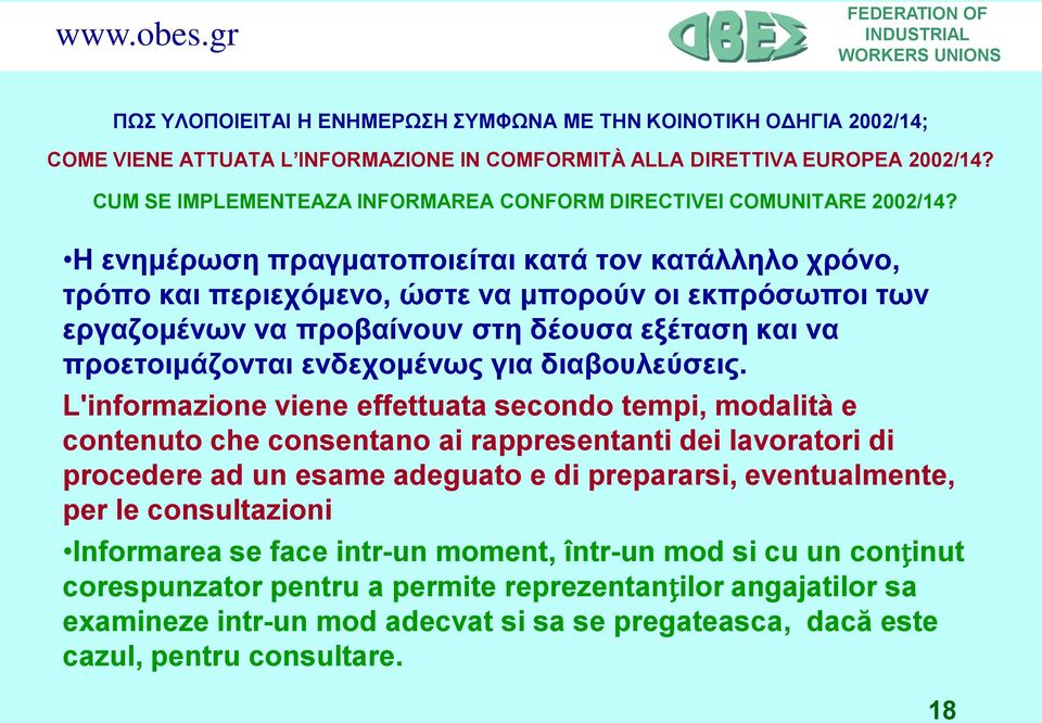 Η ενημέρωση πραγματοποιείται κατά τον κατάλληλο χρόνο, τρόπο και περιεχόμενο, ώστε να μπορούν οι εκπρόσωποι των εργαζομένων να προβαίνουν στη δέουσα εξέταση και να προετοιμάζονται ενδεχομένως για