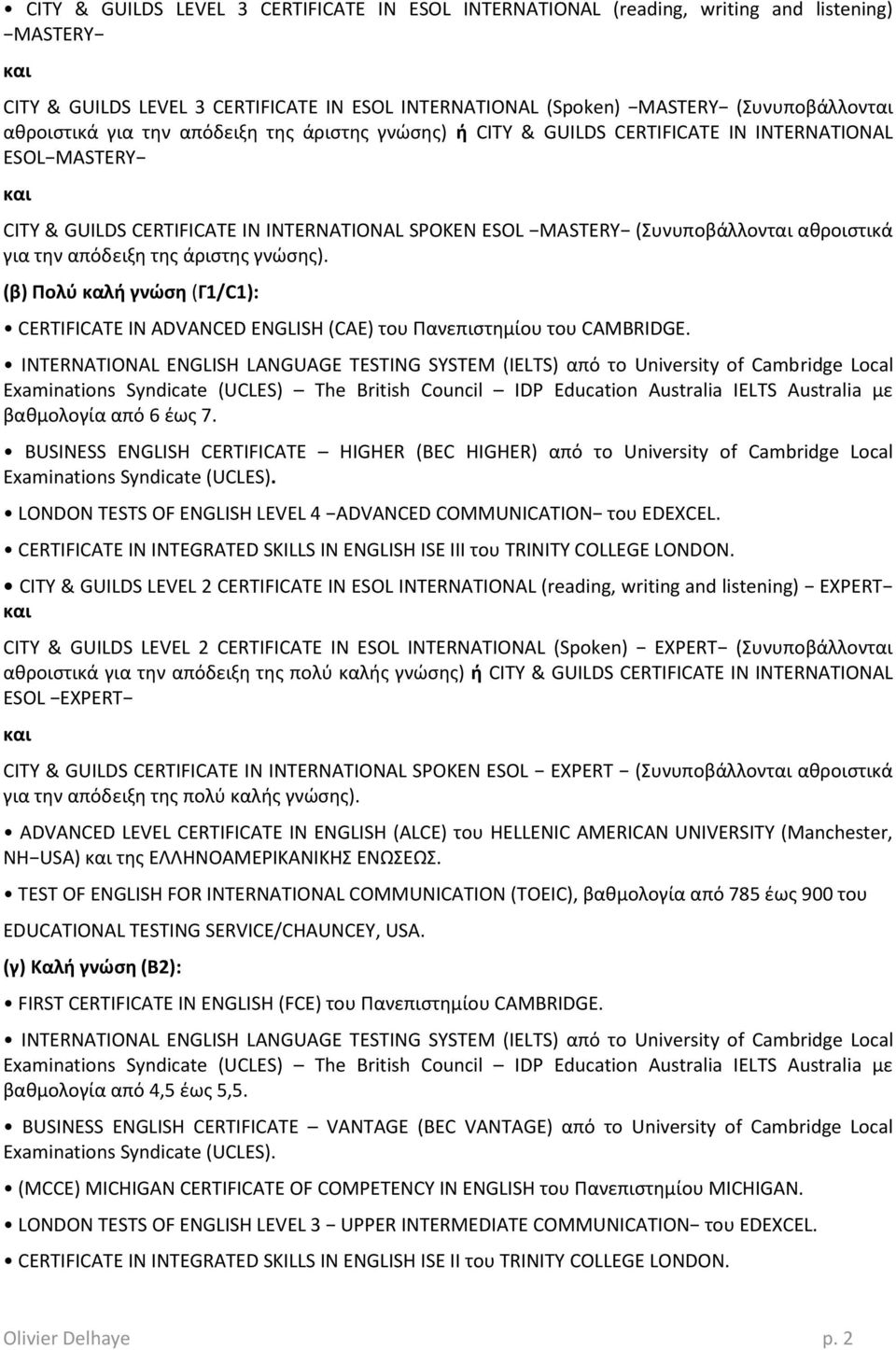 ENGLISH LANGUAGE TESTING SYSTEM (IELTS) από το University of Cambridge Local Examinations Syndicate (UCLES) The British Council IDP Education Australia IELTS Australia με βακμολογία από 6 ζωσ 7.