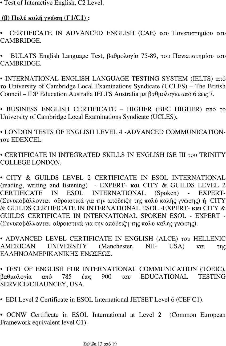 INTERNATIONAL ENGLISH LANGUAGE TESTING SYSTEM (IELTS) από το University of Cambridge Local Examinations Syndicate (UCLES) The British Council IDP Education Australia IELTS Australia µε βαθµολογία από