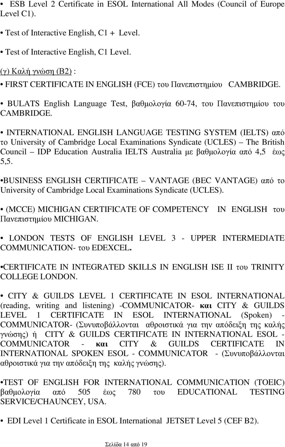 INTERNATIONAL ENGLISH LANGUAGE TESTING SYSTEM (IELTS) από το University of Cambridge Local Examinations Syndicate (UCLES) The British Council IDP Education Australia IELTS Australia µε βαθµολογία από