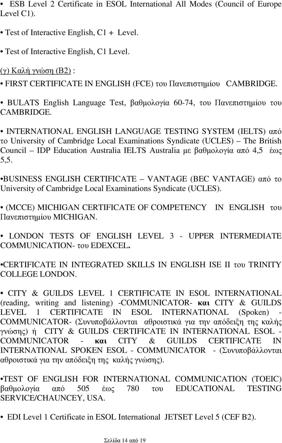 INTERNATIONAL ENGLISH LANGUAGE TESTING SYSTEM (IELTS) από το University of Cambridge Local Examinations Syndicate (UCLES) The British Council IDP Education Australia IELTS Australia µε βαθµολογία από