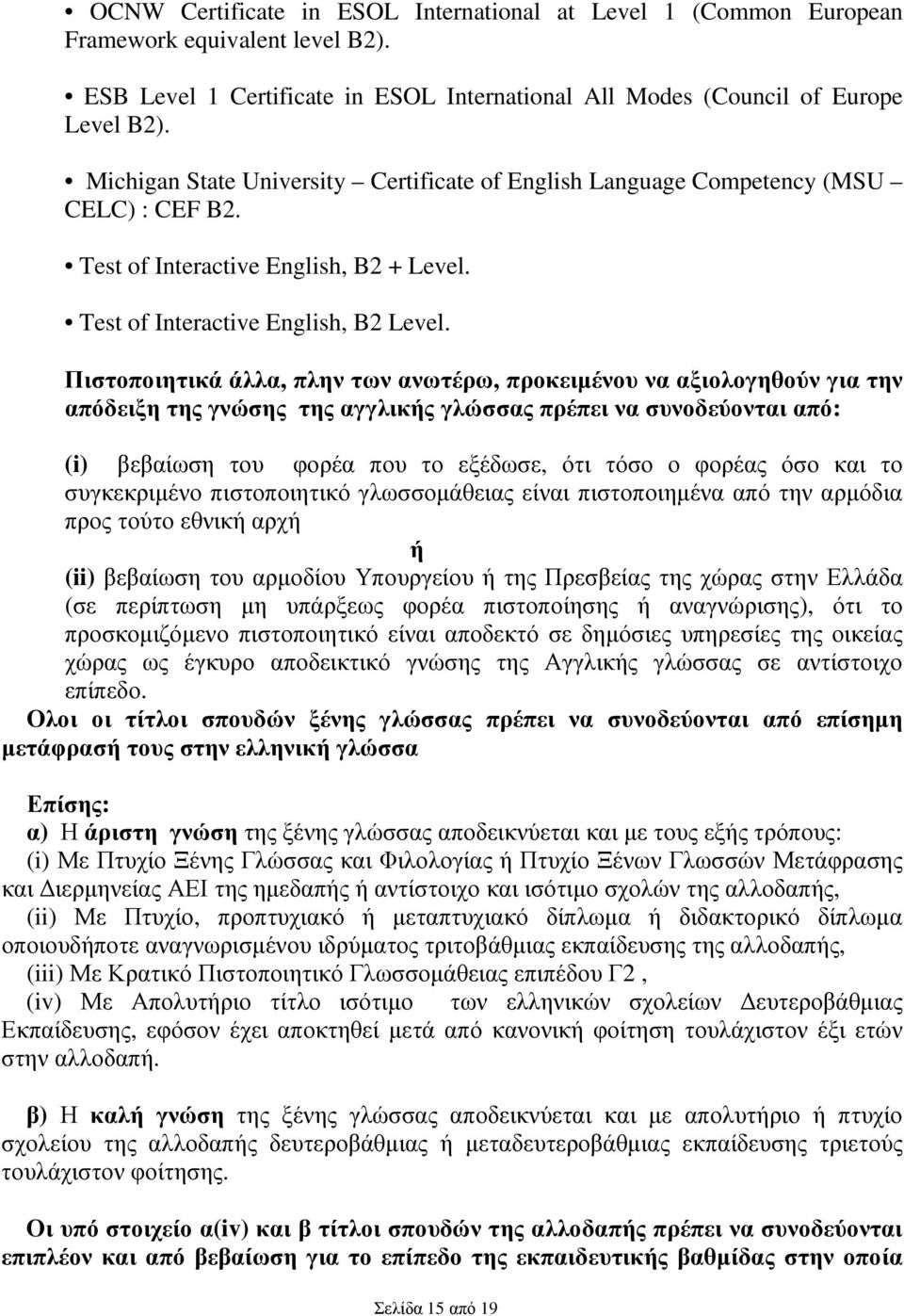 Πιστοποιητικά άλλα, πλην των ανωτέρω, προκειµένου να αξιολογηθούν για την απόδειξη της γνώσης της αγγλικής γλώσσας πρέπει να συνοδεύονται από: (i) βεβαίωση του φορέα που το εξέδωσε, ότι τόσο ο φορέας