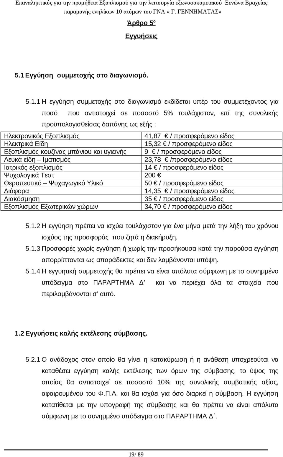 1 Η εγγύηση συμμετοχής στο διαγωνισμό εκδίδεται υπέρ του συμμετέχοντος για ποσό που αντιστοιχεί σε ποσοστό 5% τουλάχιστον, επί της συνολικής προϋπολογισθείσας δαπάνης ως εξής : Ηλεκτρονικός