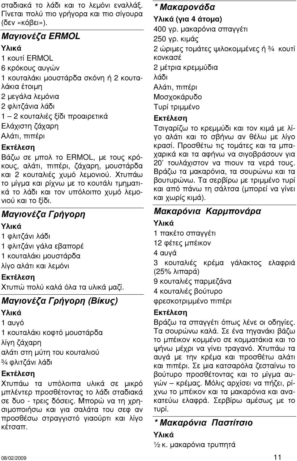 µπολ το ERMOL, µε τους κρόκους, αλάτι, πιπέρι, ζάχαρη, µουστάρδα και 2 κουταλιές χυµό λεµονιού. Χτυπάω το µίγµα και ρίχνω µε το κουτάλι τµηµατικά το λάδι και τον υπόλοιπο χυµό λεµονιού και το ξίδι.