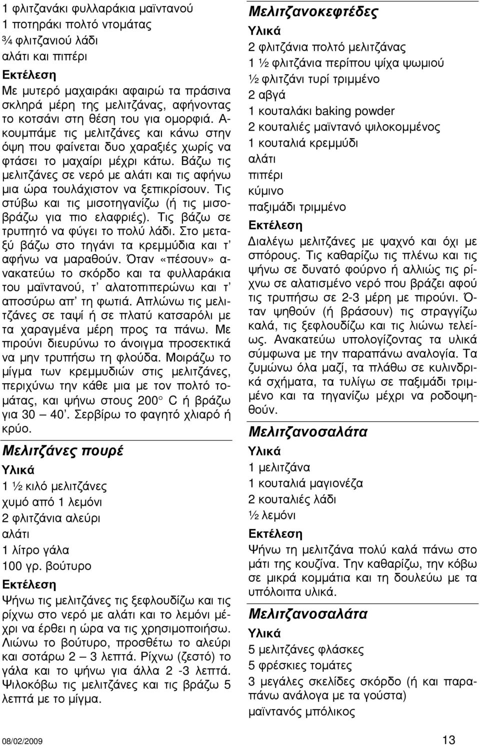 Βάζω τις µελιτζάνες σε νερό µε αλάτι και τις αφήνω µια ώρα τουλάχιστον να ξεπικρίσουν. Τις στύβω και τις µισοτηγανίζω (ή τις µισοβράζω για πιο ελαφριές). Τις βάζω σε τρυπητό να φύγει το πολύ λάδι.