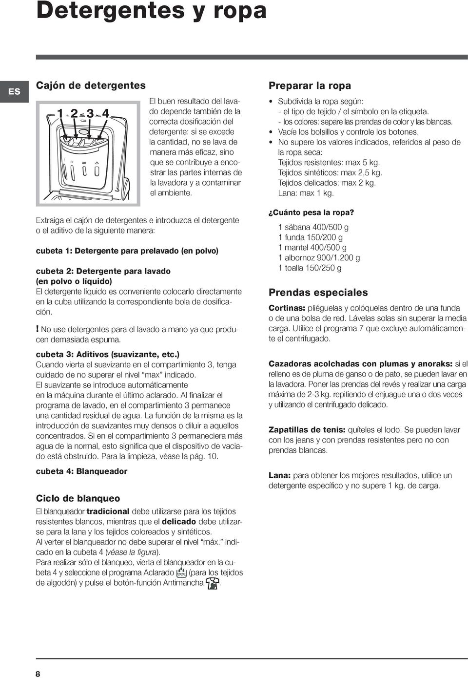 Extraiga el cajón de detergentes e introduzca el detergente o el aditivo de la siguiente manera: cubeta 1: Detergente para prelavado (en polvo) cubeta 2: Detergente para lavado (en polvo o líquido)