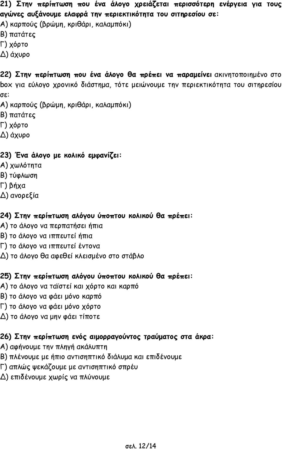 καλαµπόκι) Β) πατάτες Γ) χόρτο ) άχυρο 23) Ένα άλογο µε κολικό εµφανίζει: Α) χωλότητα Β) τύφλωση Γ) βήχα ) ανορεξία 24) Στην περίπτωση αλόγου ύποπτου κολικού θα πρέπει: Α) το άλογο να περπατήσει ήπια