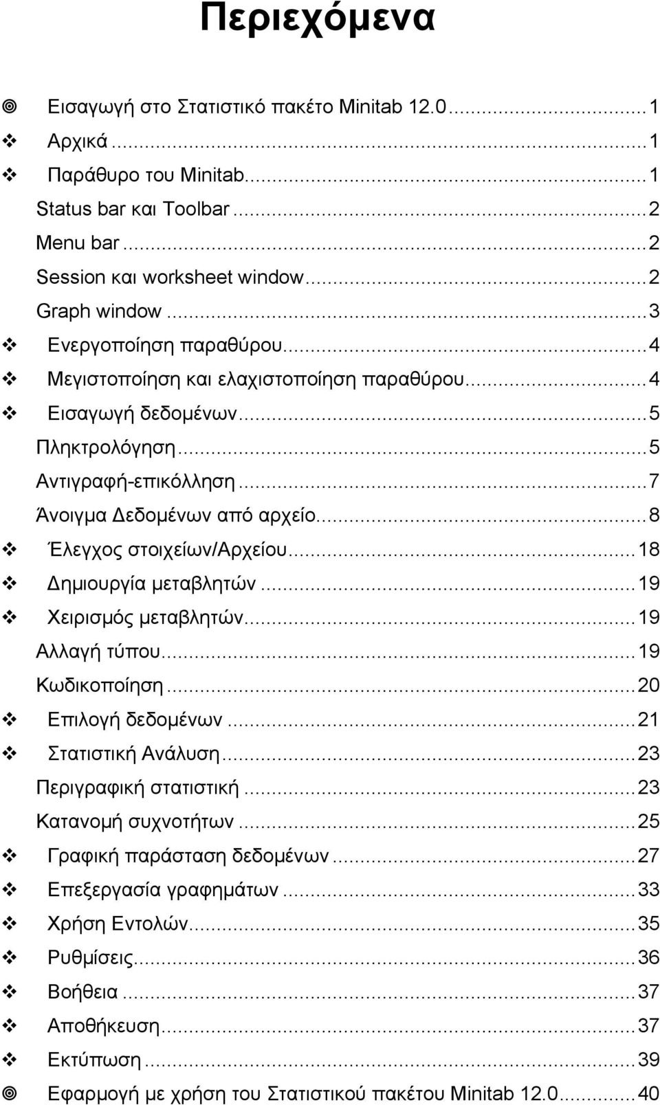 ..8 Έλεγχος στοιχείων/αρχείου...18 ηµιουργία µεταβλητών...19 Χειρισµός µεταβλητών...19 Αλλαγή τύπου...19 Κωδικοποίηση...20 Επιλογή δεδοµένων...21 Στατιστική Ανάλυση...23 Περιγραφική στατιστική.