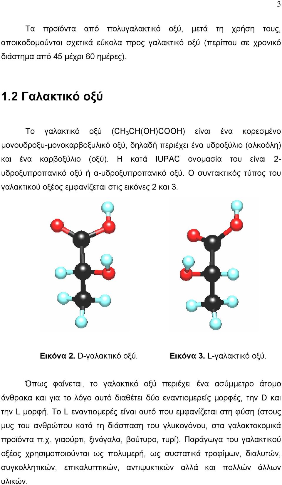 Η κατά IUPAC ονοµασία του είναι 2- υδροξυπροπανικό οξύ ή α-υδροξυπροπανικό οξύ. Ο συντακτικός τύπος του γαλακτικού οξέος εµφανίζεται στις εικόνες 2 και 3. Εικόνα 2. D-γαλακτικό οξύ. Εικόνα 3.