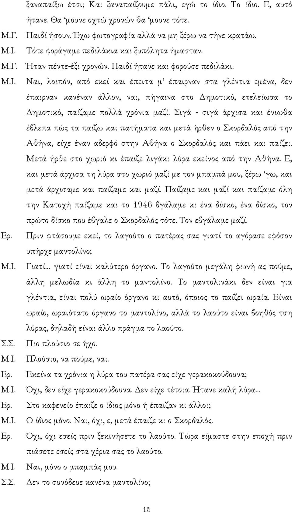 Ναι, λοιπόν, από εκεί και έπειτα µ έπαιρναν στα γλέντια εµένα, δεν έπαιρναν κανέναν άλλον, ναι, πήγαινα στο ηµοτικό, ετελείωσα το ηµοτικό, παίζαµε πολλά χρόνια µαζί.