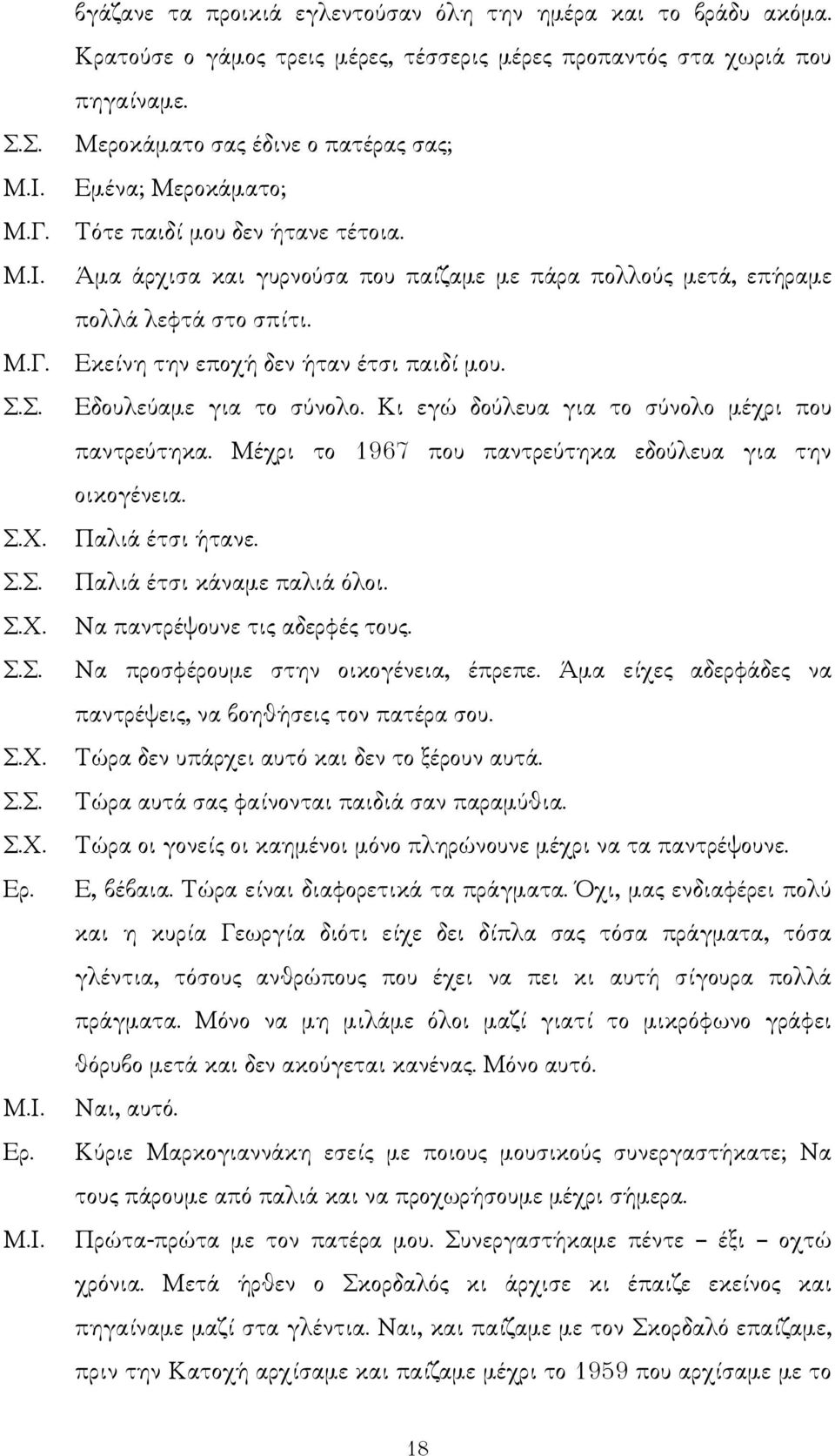 Εκείνη την εποχή δεν ήταν έτσι παιδί µου. Εδουλεύαµε για το σύνολο. Κι εγώ δούλευα για το σύνολο µέχρι που παντρεύτηκα. Μέχρι το 1967 που παντρεύτηκα εδούλευα για την οικογένεια. Παλιά έτσι ήτανε.