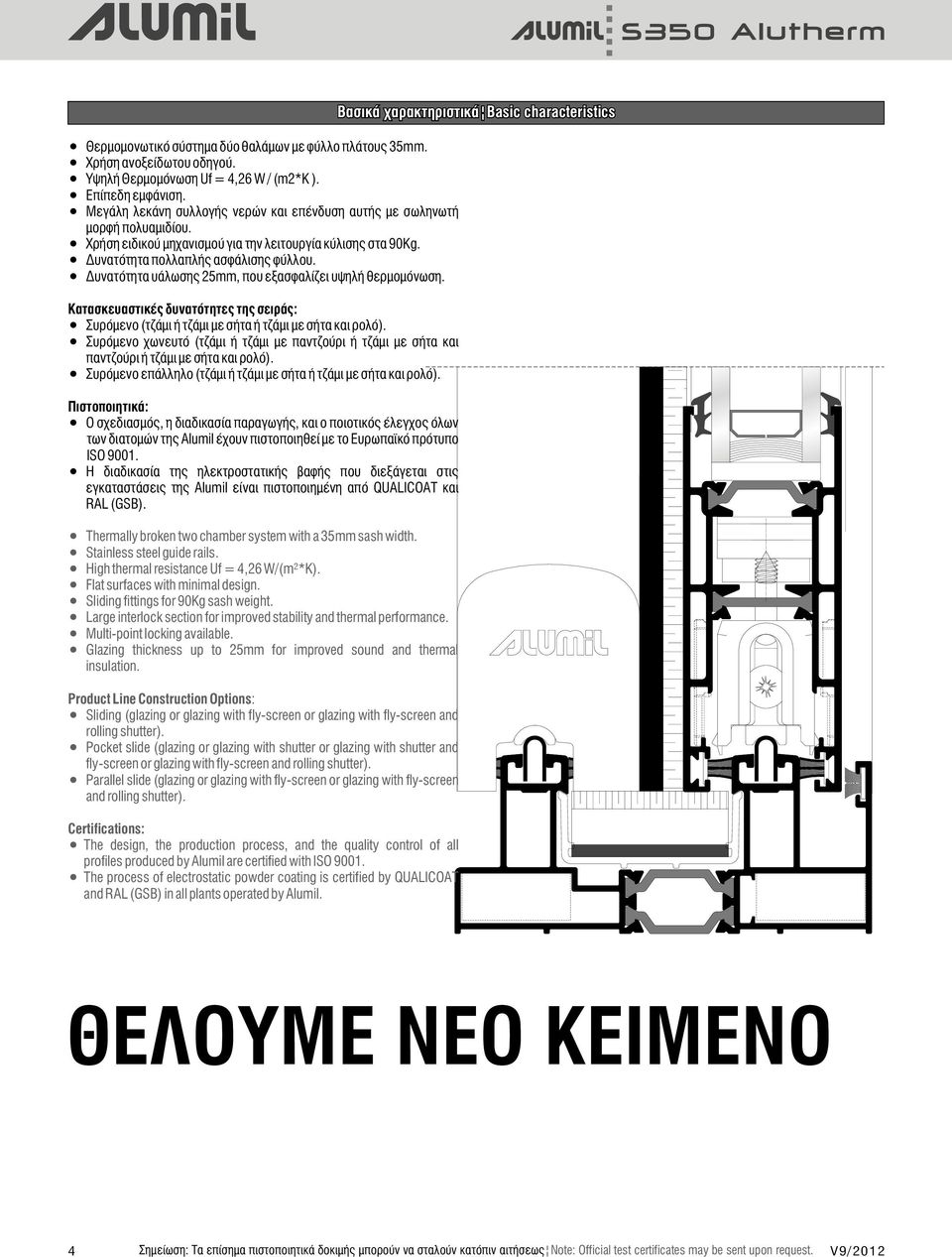 Δυνατότητα υάλωσης 25mm, που εξασφαλίζει υψηλή θερμομόνωση. Κατασκευαστικές δυνατότητες της σειράς: Συρόμενο ( τζάμι ή τζάμι με σήτα ή τζάμι με σήτα και ρολό).