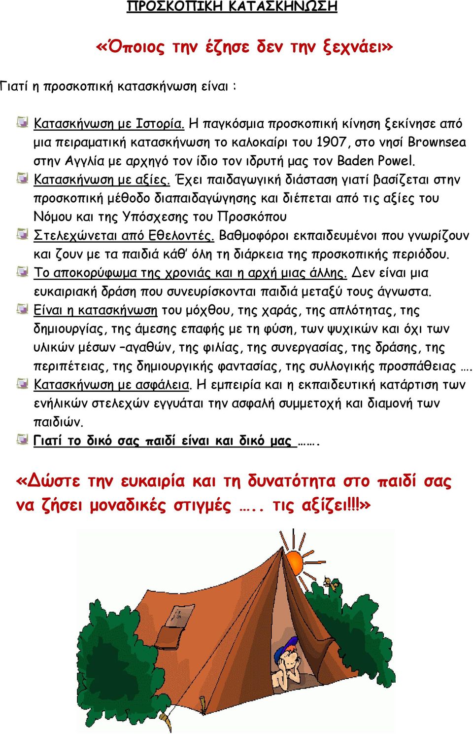 Έχει παιδαγωγική διάσταση γιατί βασίζεται στην προσκοπική μέθοδο διαπαιδαγώγησης και διέπεται από τις αξίες του Νόμου και της Υπόσχεσης του Προσκόπου Στελεχώνεται από Εθελοντές.