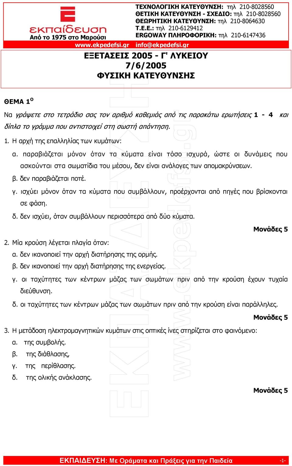 δεν παραβιάζεται ποτέ. γ. ισχύει µόνον όταν τα κύµατα που συµβάλλουν, προέρχονται από πηγές που βρίσκονται σε φάση. δ. δεν ισχύει, όταν συµβάλλουν περισσότερα από δύο κύµατα. 2.