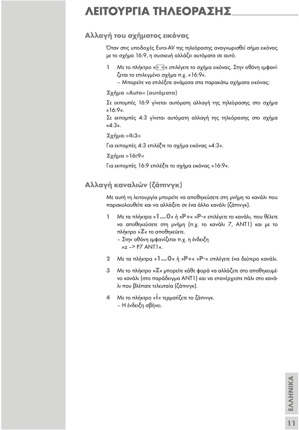Μπορείτε να επιλέξετε ανάµεσα στα παρακάτω σχήµατα εικόνας: Σχήµα»Auto«(αυτόµατα) Σε εκποµπές 16:9 γίνεται αυτόµατη αλλαγή της τηλεόρασης στο σχήµα»16:9«.