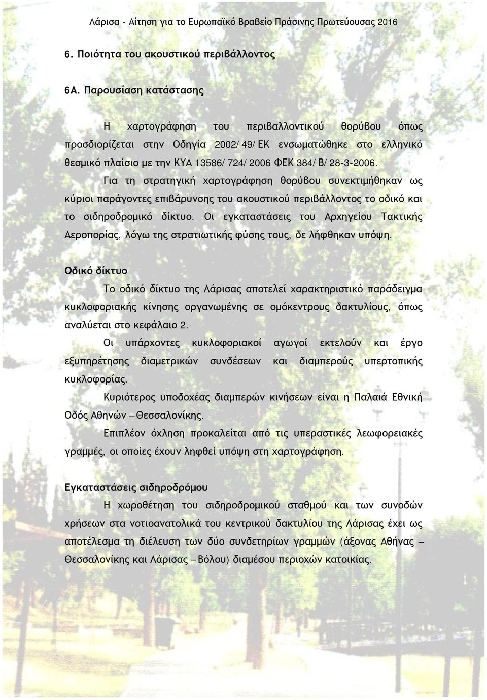 Για τη στρατηγική χαρτογράφηση θορύβου συνεκτιμήθηκαν ως κύριοι παράγοντες επιβάρυνσης του ακουστικού περιβάλλοντος το οδικό και το σιδηροδρομικό δίκτυο.