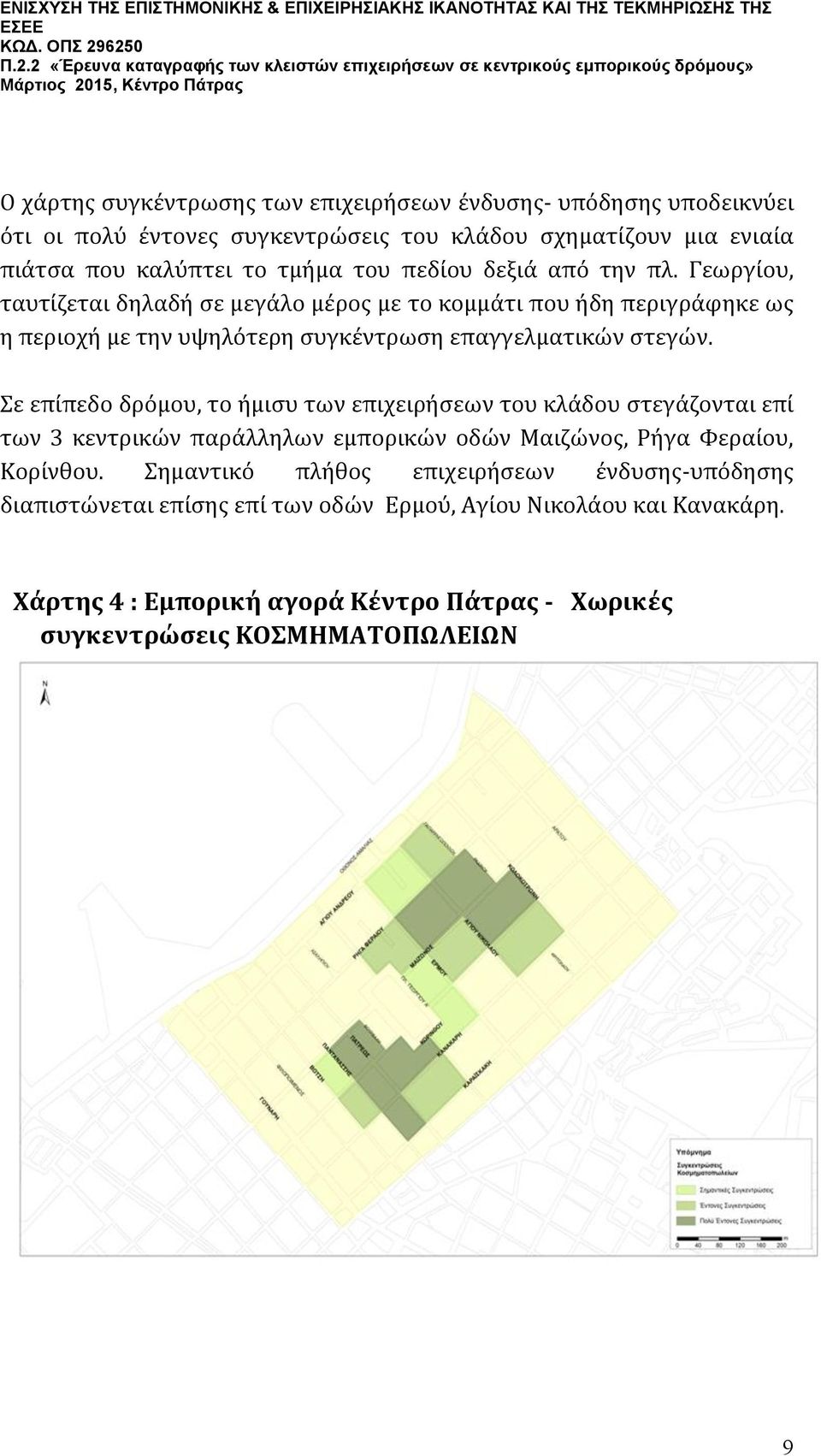 Σε επίπεδο δρόμου, το ήμισυ των επιχειρήσεων του κλάδου στεγάζονται επί των 3 κεντρικών παράλληλων εμπορικών οδών Μαιζώνος, Ρήγα Φεραίου, Κορίνθου.