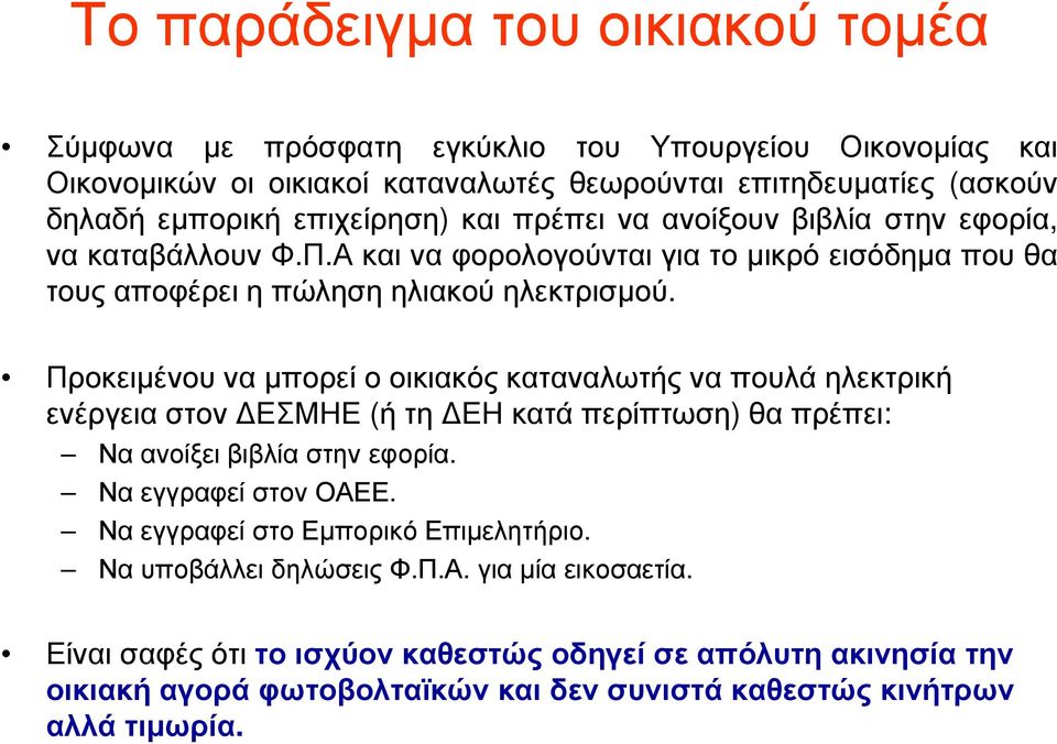 Προκειμένου να μπορεί ο οικιακός καταναλωτής να πουλά ηλεκτρική ενέργεια στον ΕΣΜΗΕ (ή τη ΕΗ κατά περίπτωση) θα πρέπει: Να ανοίξει βιβλία στην εφορία. Να εγγραφεί στον ΟΑΕΕ.