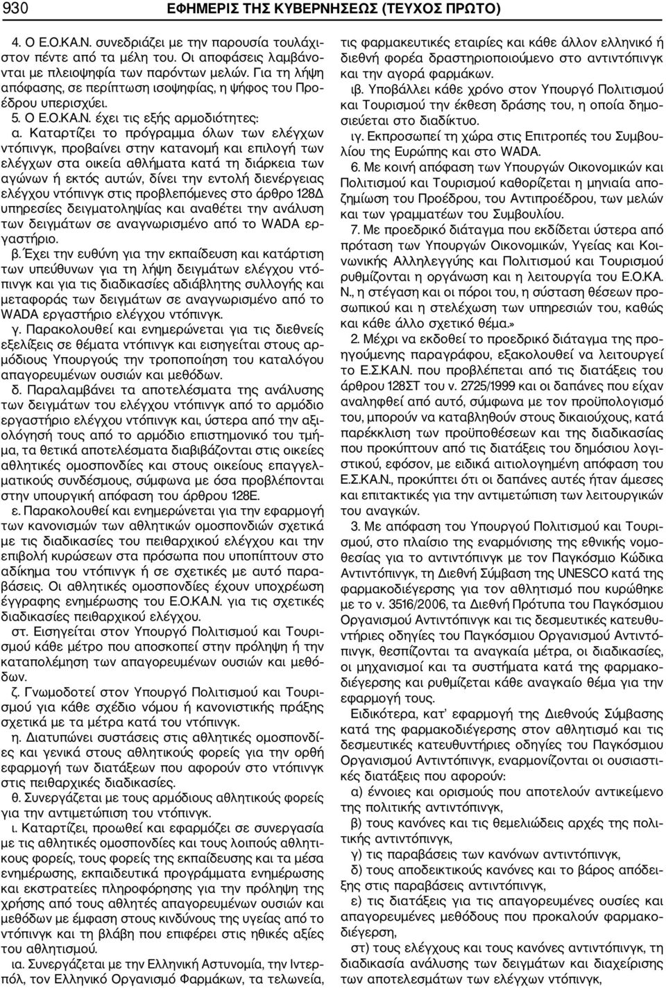 Καταρτίζει το πρόγραμμα όλων των ελέγχων ντόπινγκ, προβαίνει στην κατανομή και επιλογή των ελέγχων στα οικεία αθλήματα κατά τη διάρκεια των αγώνων ή εκτός αυτών, δίνει την εντολή διενέργειας ελέγχου