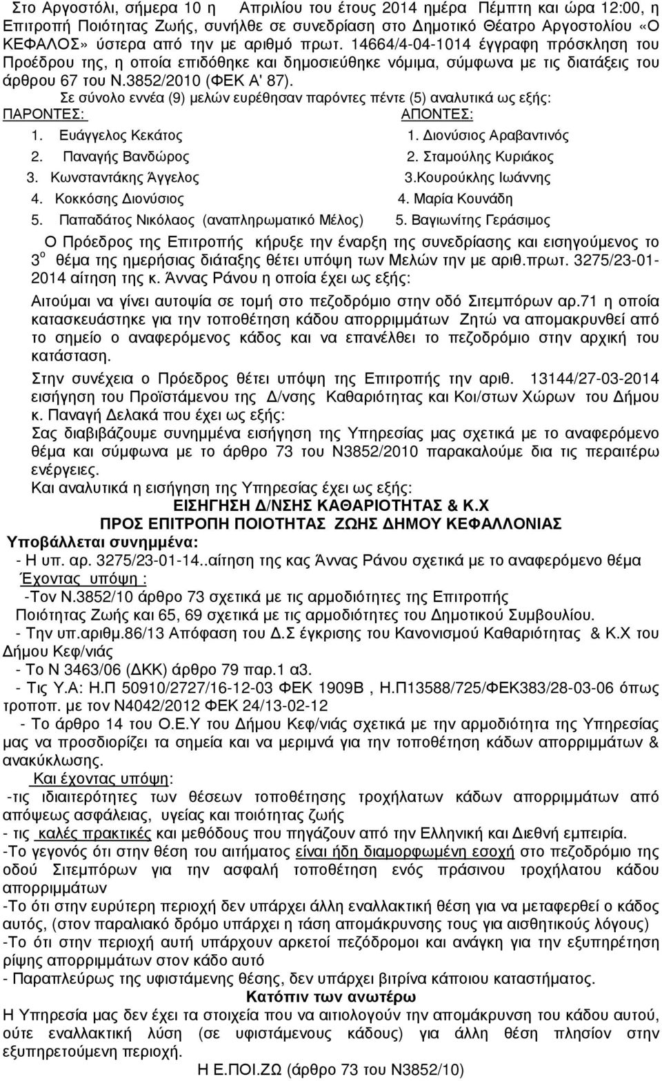 Σε σύνολο εννέα (9) µελών ευρέθησαν παρόντες πέντε (5) αναλυτικά ως εξής: ΠΑΡΟΝΤΕΣ: ΑΠΟΝΤΕΣ: 1. Ευάγγελος Κεκάτος 1. ιονύσιος Αραβαντινός 2. Παναγής Βανδώρος 2. Σταµούλης Κυριάκος 3.