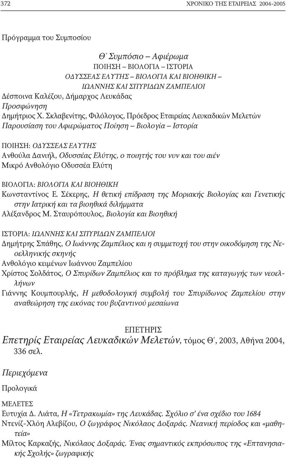 Σκλαβενίτης, Φιλόλογος, Πρόεδρος Εταιρείας Λευκαδικών Μελετών Παρουσίαση του Aφιερώματος Ποίηση Bιολογία Iστορία ΠΟΙΗΣΗ: ΟΔΥΣΣΕΑΣ ΕΛΥΤΗΣ Ανθούλα Δανιήλ, Οδυσσέας Ελύτης, ο ποιητής του νυν και του