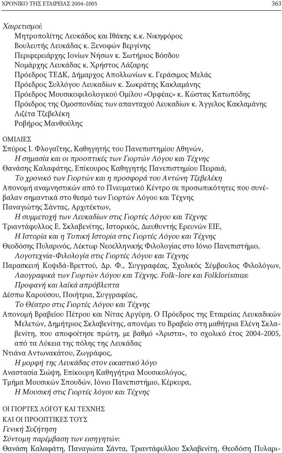 Σωκράτης Κακλαμάνης Πρόεδρος Μουσικοφιλολογικού Ομίλου «Ορφέας» κ. Κώστας Κατωπόδης Πρόεδρος της Ομοσπονδίας των απανταχού Λευκαδίων κ.