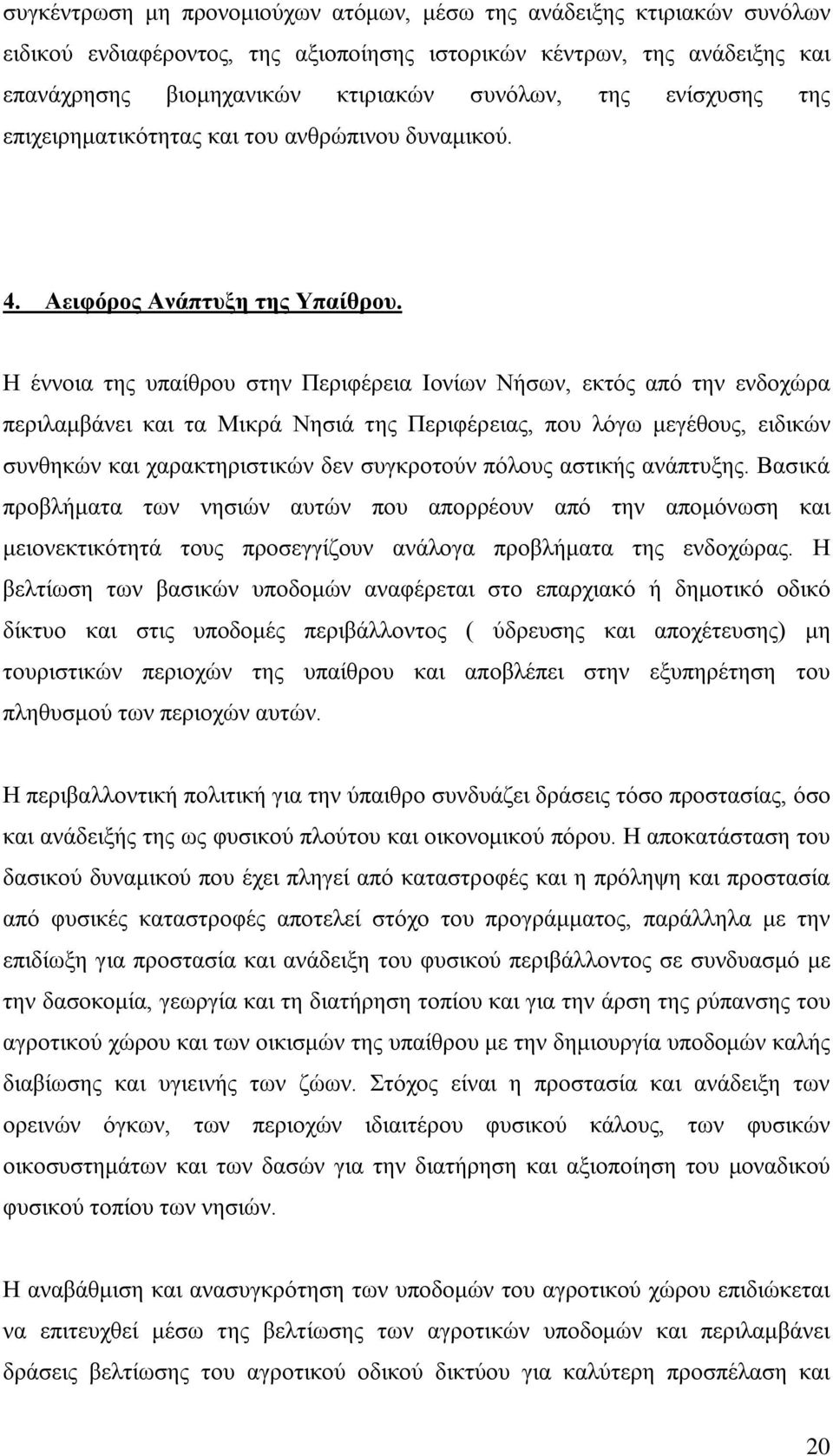 Η έννοια της υπαίθρου στην Περιφέρεια Ιονίων Νήσων, εκτός από την ενδοχώρα περιλαμβάνει και τα Μικρά Νησιά της Περιφέρειας, που λόγω μεγέθους, ειδικών συνθηκών και χαρακτηριστικών δεν συγκροτούν