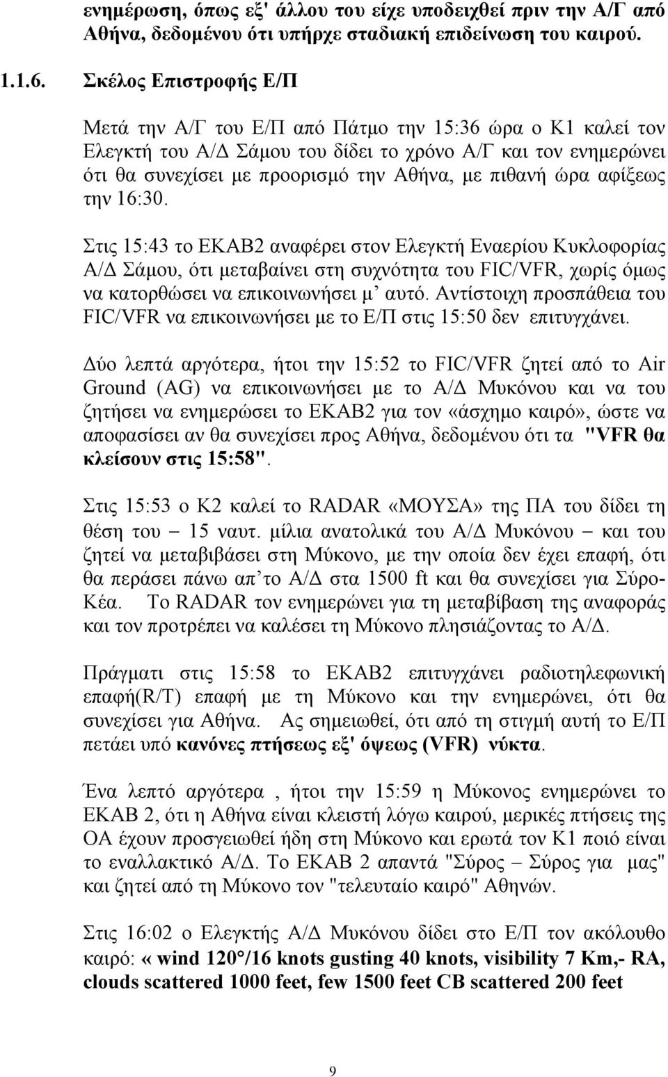 αφίξεως την 16:30. Στις 15:43 το ΕΚΑΒ2 αναφέρει στον Ελεγκτή Εναερίου Κυκλοφορίας Α/ Σάµου, ότι µεταβαίνει στη συχνότητα του FIC/VFR, χωρίς όµως να κατορθώσει να επικοινωνήσει µ αυτό.