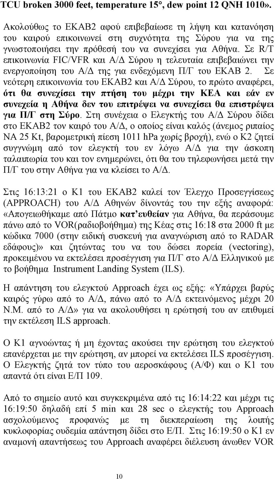 Σε R/T επικοινωνία FIC/VFR και Α/ Σύρου η τελευταία επιβεβαιώνει την ενεργοποίηση του Α/ της για ενδεχόµενη Π/Γ του ΕΚΑΒ 2.