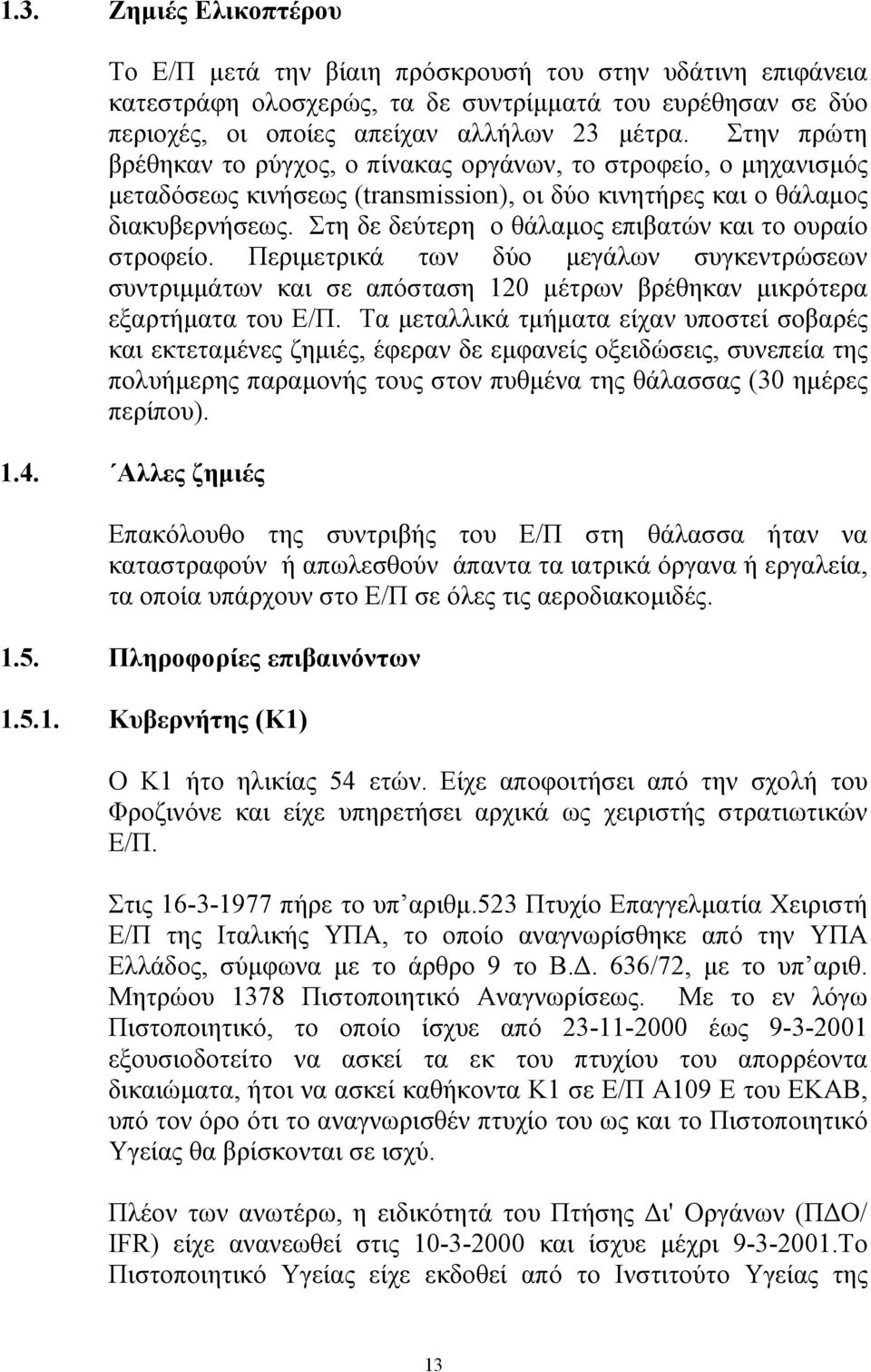 Στη δε δεύτερη ο θάλαµος επιβατών και το ουραίο στροφείο. Περιµετρικά των δύο µεγάλων συγκεντρώσεων συντριµµάτων και σε απόσταση 120 µέτρων βρέθηκαν µικρότερα εξαρτήµατα του Ε/Π.