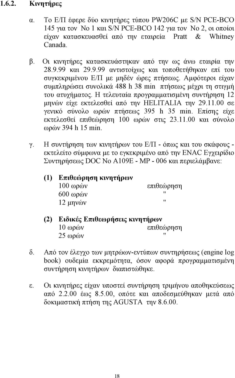 Αµφότεροι είχαν συµπληρώσει συνολικά 488 h 38 min πτήσεως µέχρι τη στιγµή του ατυχήµατος. Η τελευταία προγραµµατισµένη συντήρηση 12 µηνών είχε εκτελεσθεί από την HELITALIA την 29.11.