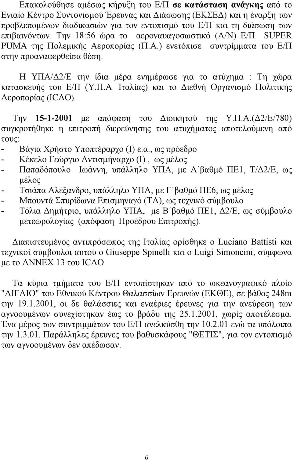 Η ΥΠΑ/ 2/Ε την ίδια µέρα ενηµέρωσε για το ατύχηµα : Τη χώρα κατασκευής του Ε/Π (Υ.Π.Α. Ιταλίας) και το ιεθνή Οργανισµό Πολιτικής Αεροπορίας (ICAO). Την 15-1-2001 µε απόφαση του ιοικητού της Υ.Π.Α.( 2/Ε/780) συγκροτήθηκε η επιτροπή διερεύνησης του ατυχήµατος αποτελούµενη από τους: - Βάγια Χρήστο Υποπτέραρχο (I) ε.