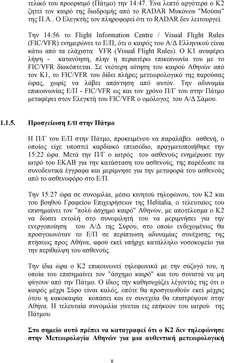Ο Κ1 αναφέρει λήψη - κατανόηση, πλην η περαιτέρω επικοινωνία του µε το FIC/VFR διακόπτεται.