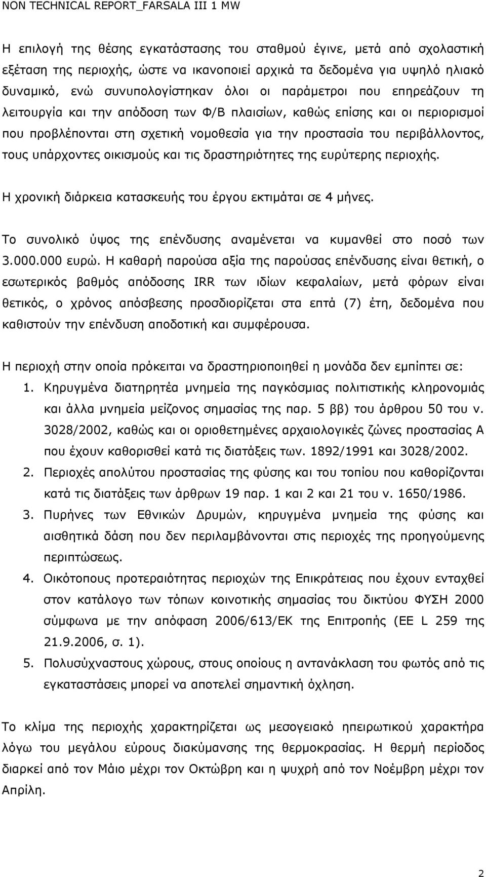 και τις δραστηριότητες της ευρύτερης περιοχής. Η χρονική διάρκεια κατασκευής του έργου εκτιμάται σε 4 μήνες. Το συνολικό ύψος της επένδυσης αναμένεται να κυμανθεί στο ποσό των 3.000.000 ευρώ.