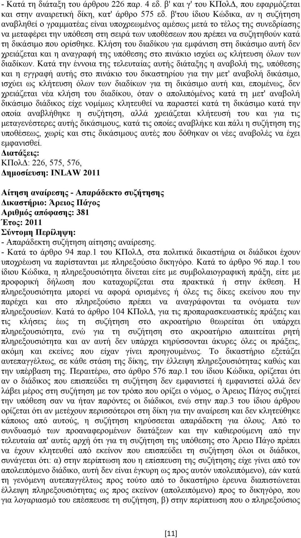 δικάσιµο που ορίσθηκε. Κλήση του διαδίκου για εµφάνιση στη δικάσιµο αυτή δεν χρειάζεται και η αναγραφή της υπόθεσης στο πινάκιο ισχύει ως κλήτευση όλων των διαδίκων.