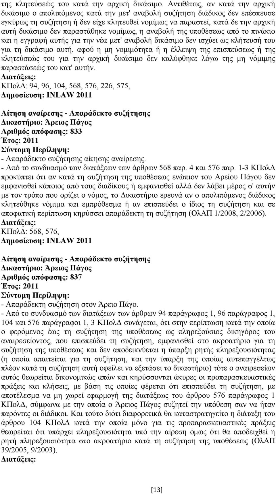 δικάσιµο δεν παραστάθηκε νοµίµως, η αναβολή της υποθέσεως από το πινάκιο και η εγγραφή αυτής για την νέα µετ' αναβολή δικάσιµο δεν ισχύει ως κλήτευσή του για τη δικάσιµο αυτή, αφού η µη νοµιµότητα ή