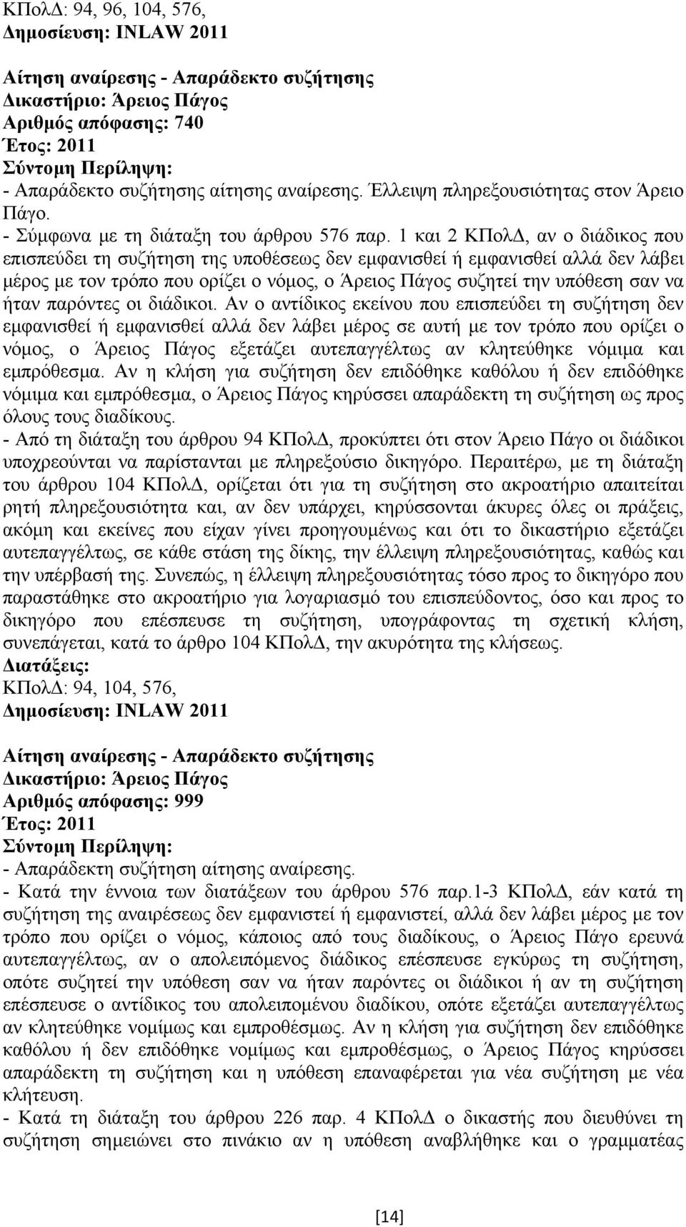 1 και 2 ΚΠολ, αν ο διάδικος που επισπεύδει τη συζήτηση της υποθέσεως δεν εµφανισθεί ή εµφανισθεί αλλά δεν λάβει µέρος µε τον τρόπο που ορίζει ο νόµος, ο Άρειος Πάγος συζητεί την υπόθεση σαν να ήταν