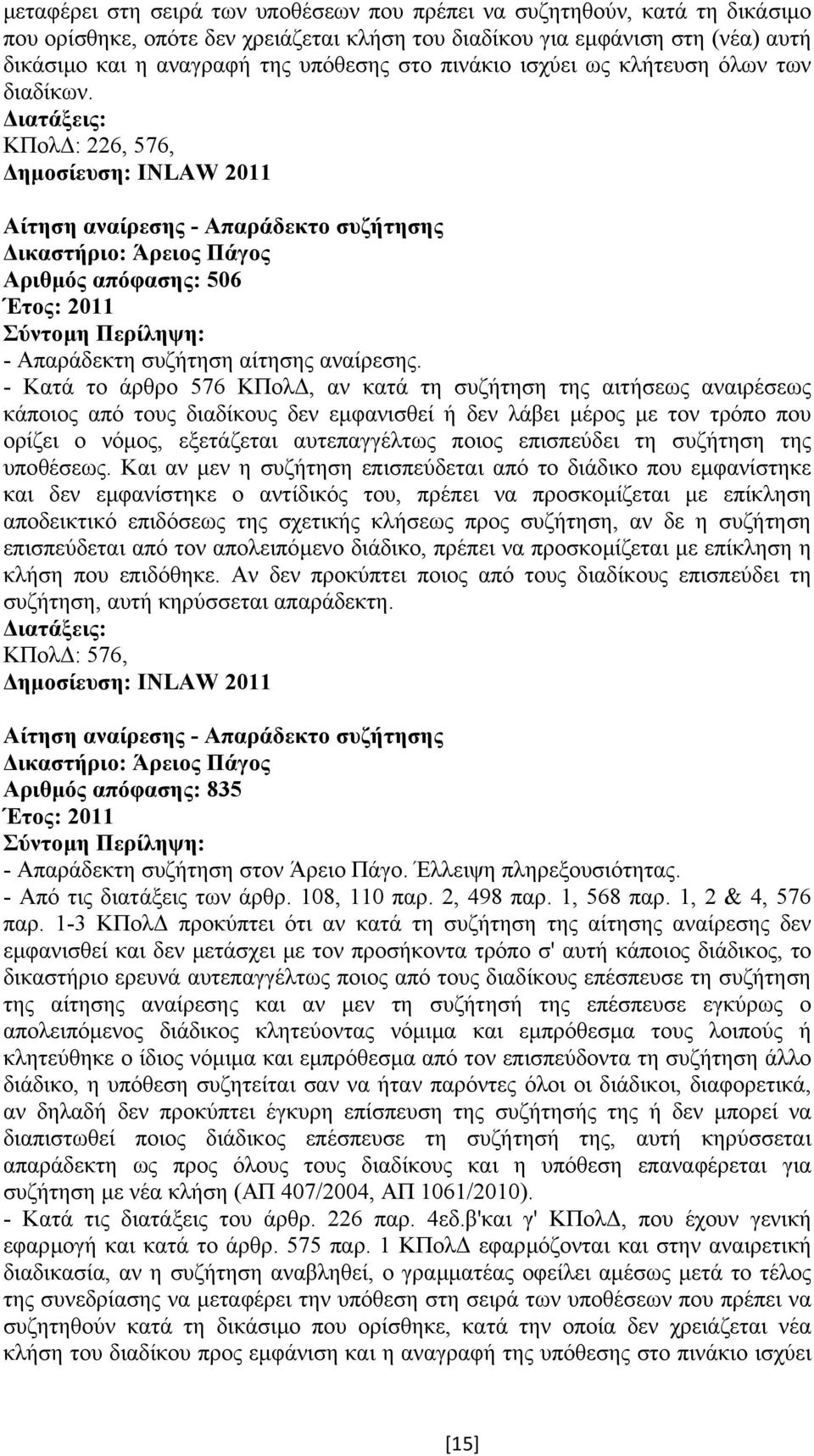 - Κατά το άρθρο 576 ΚΠολ, αν κατά τη συζήτηση της αιτήσεως αναιρέσεως κάποιος από τους διαδίκους δεν εµφανισθεί ή δεν λάβει µέρος µε τον τρόπο που ορίζει ο νόµος, εξετάζεται αυτεπαγγέλτως ποιος