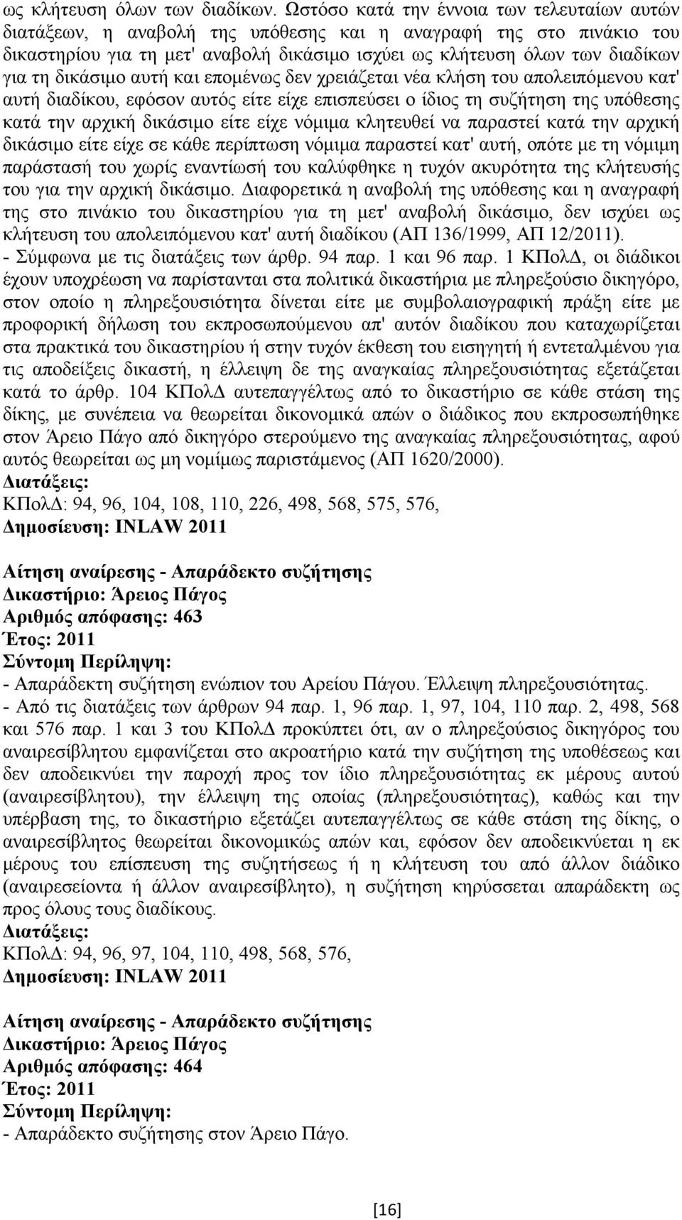 δικάσιµο αυτή και εποµένως δεν χρειάζεται νέα κλήση του απολειπόµενου κατ' αυτή διαδίκου, εφόσον αυτός είτε είχε επισπεύσει ο ίδιος τη συζήτηση της υπόθεσης κατά την αρχική δικάσιµο είτε είχε νόµιµα