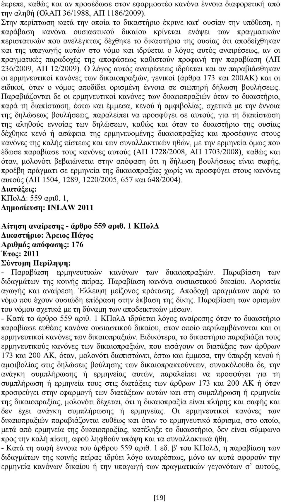 ουσίας ότι αποδείχθηκαν και της υπαγωγής αυτών στο νόµο και ιδρύεται ο λόγος αυτός αναιρέσεως, αν οι πραγµατικές παραδοχές της αποφάσεως καθιστούν προφανή την παραβίαση (ΑΠ 236/2009, ΑΠ 12/2009).