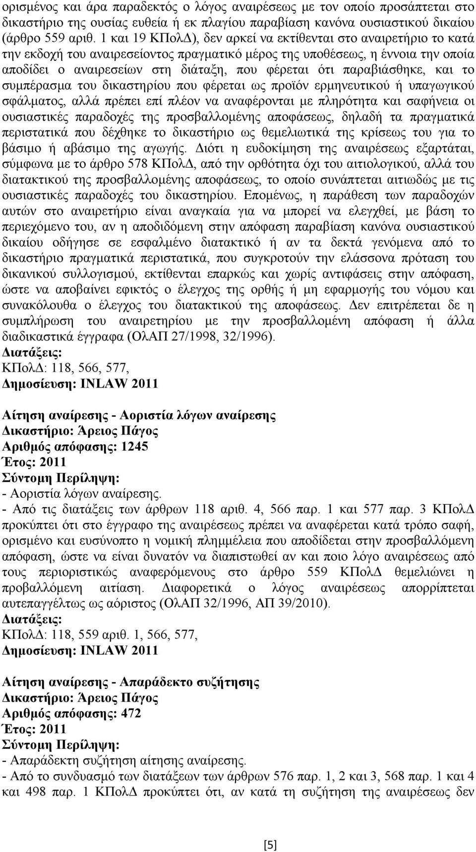 παραβιάσθηκε, και το συµπέρασµα του δικαστηρίου που φέρεται ως προϊόν ερµηνευτικού ή υπαγωγικού σφάλµατος, αλλά πρέπει επί πλέον να αναφέρονται µε πληρότητα και σαφήνεια οι ουσιαστικές παραδοχές της