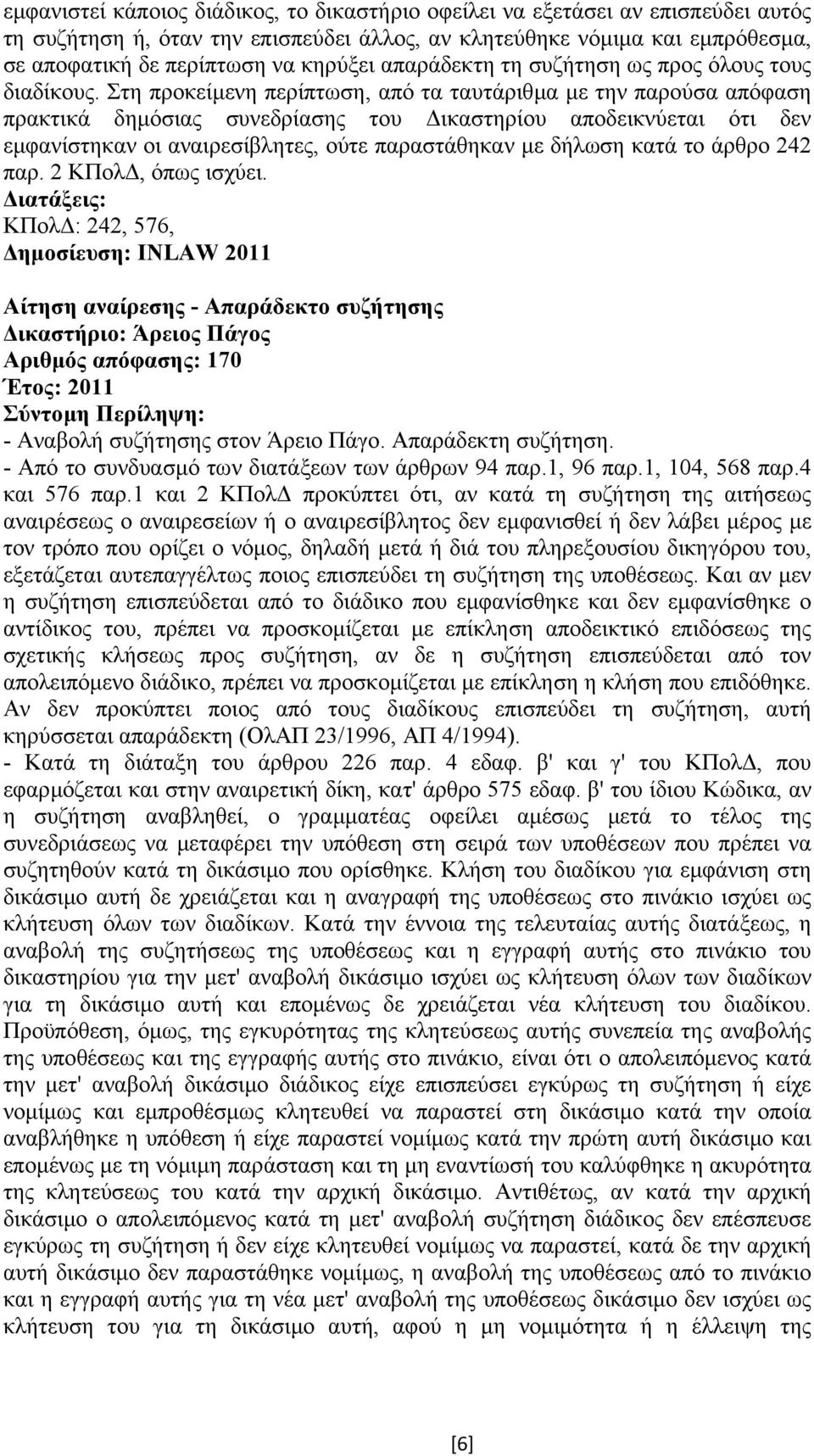 Στη προκείµενη περίπτωση, από τα ταυτάριθµα µε την παρούσα απόφαση πρακτικά δηµόσιας συνεδρίασης του ικαστηρίου αποδεικνύεται ότι δεν εµφανίστηκαν οι αναιρεσίβλητες, ούτε παραστάθηκαν µε δήλωση κατά