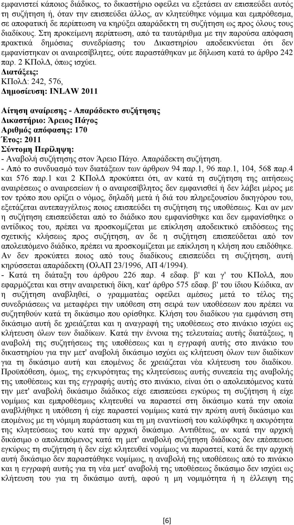 Στη προκείµενη περίπτωση, από τα ταυτάριθµα µε την παρούσα απόφαση πρακτικά δηµόσιας συνεδρίασης του ικαστηρίου αποδεικνύεται ότι δεν εµφανίστηκαν οι αναιρεσίβλητες, ούτε παραστάθηκαν µε δήλωση κατά