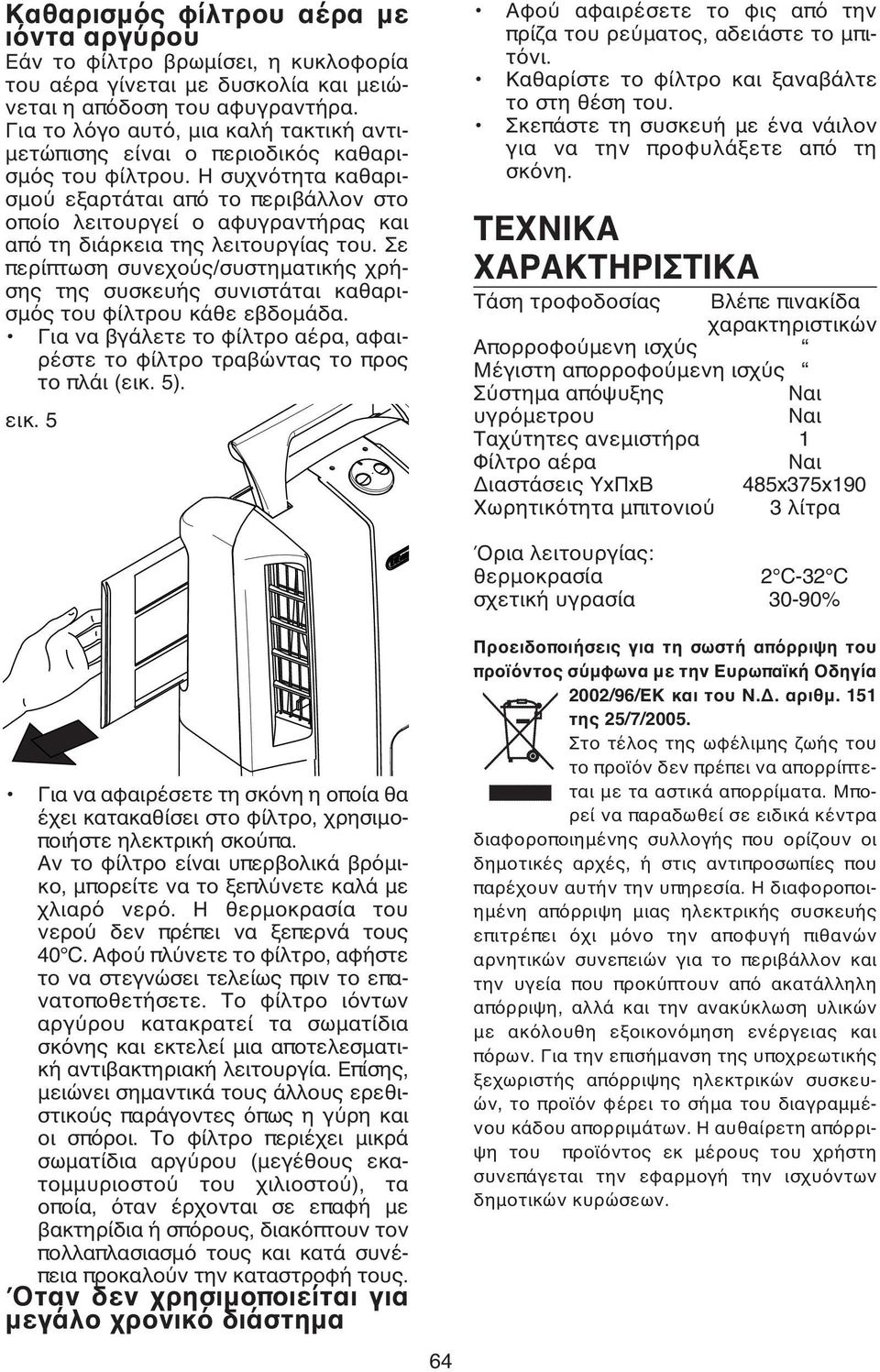 Η συχνότητα καθαρισμού εξαρτάται από το περιβάλλον στο οποίο λειτουργεί ο αφυγραντήρας και από τη διάρκεια της λειτουργίας του.