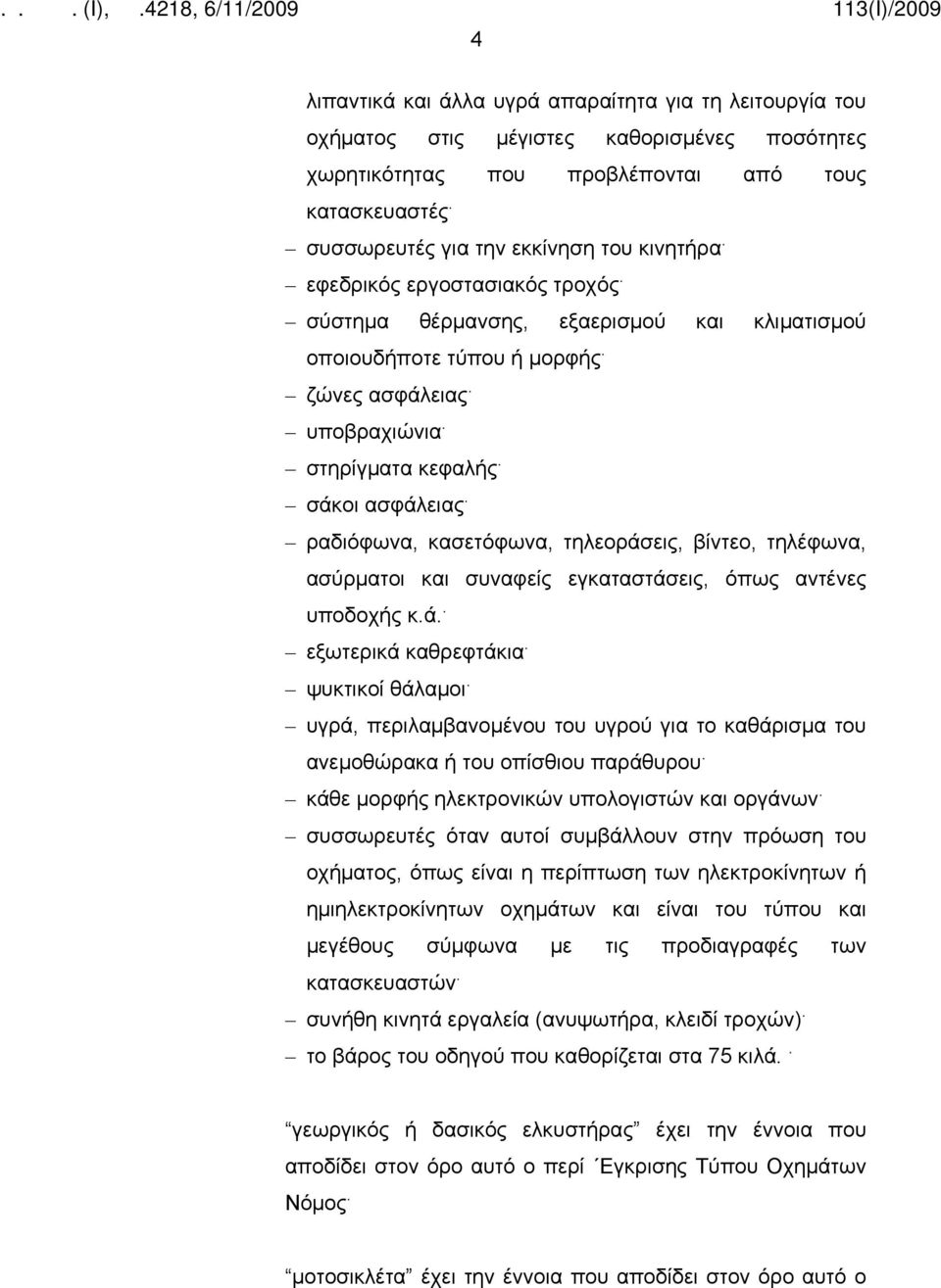 σάκοι ασφάλειας. ραδιόφωνα, κασετόφωνα, τηλεοράσεις, βίντεο, τηλέφωνα, ασύρματοι και συναφείς εγκαταστάσεις, όπως αντένες υποδοχής κ.ά.. εξωτερικά καθρεφτάκια. ψυκτικοί θάλαμοι.