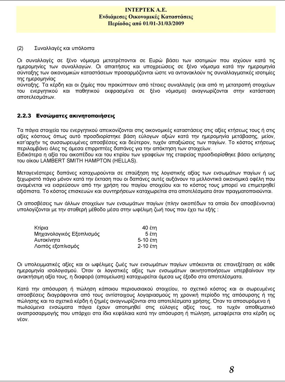 Τα κέρδη και οι ζημίες που προκύπτουν από τέτοιες συναλλαγές (και από τη μετατροπή στοιχείων του ενεργητικού και παθητικού εκφρασμένα σε ξένο νόμισμα) αναγνωρίζονται στην κατάσταση αποτελεσμάτων. 2.
