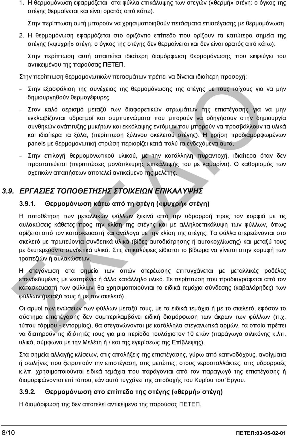 Η θερµοµόνωση εφαρµόζεται στο οριζόντιο επίπεδο που ορίζουν τα κατώτερα σηµεία της στέγης («ψυχρή» στέγη: ο όγκος της στέγης δεν θερµαίνεται και δεν είναι ορατός από κάτω).