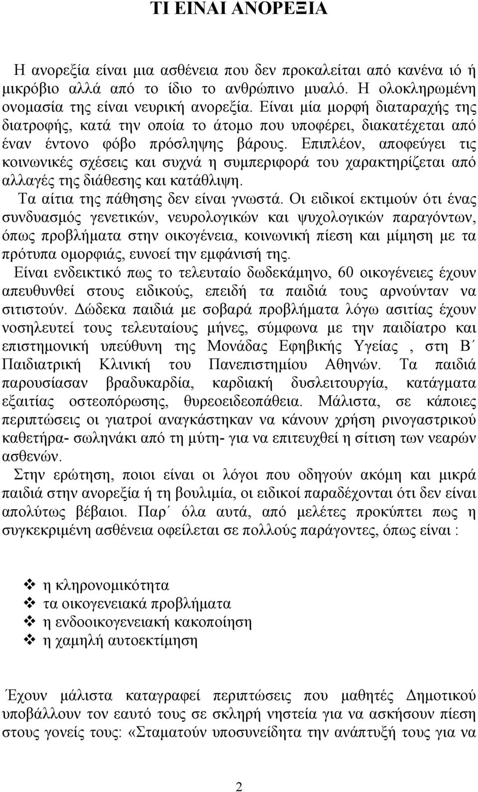 Eπιπλέον, αποφεύγει τις κοινωνικές σχέσεις και συχνά η συμπεριφορά του χαρακτηρίζεται από αλλαγές της διάθεσης και κατάθλιψη. Tα αίτια της πάθησης δεν είναι γνωστά.