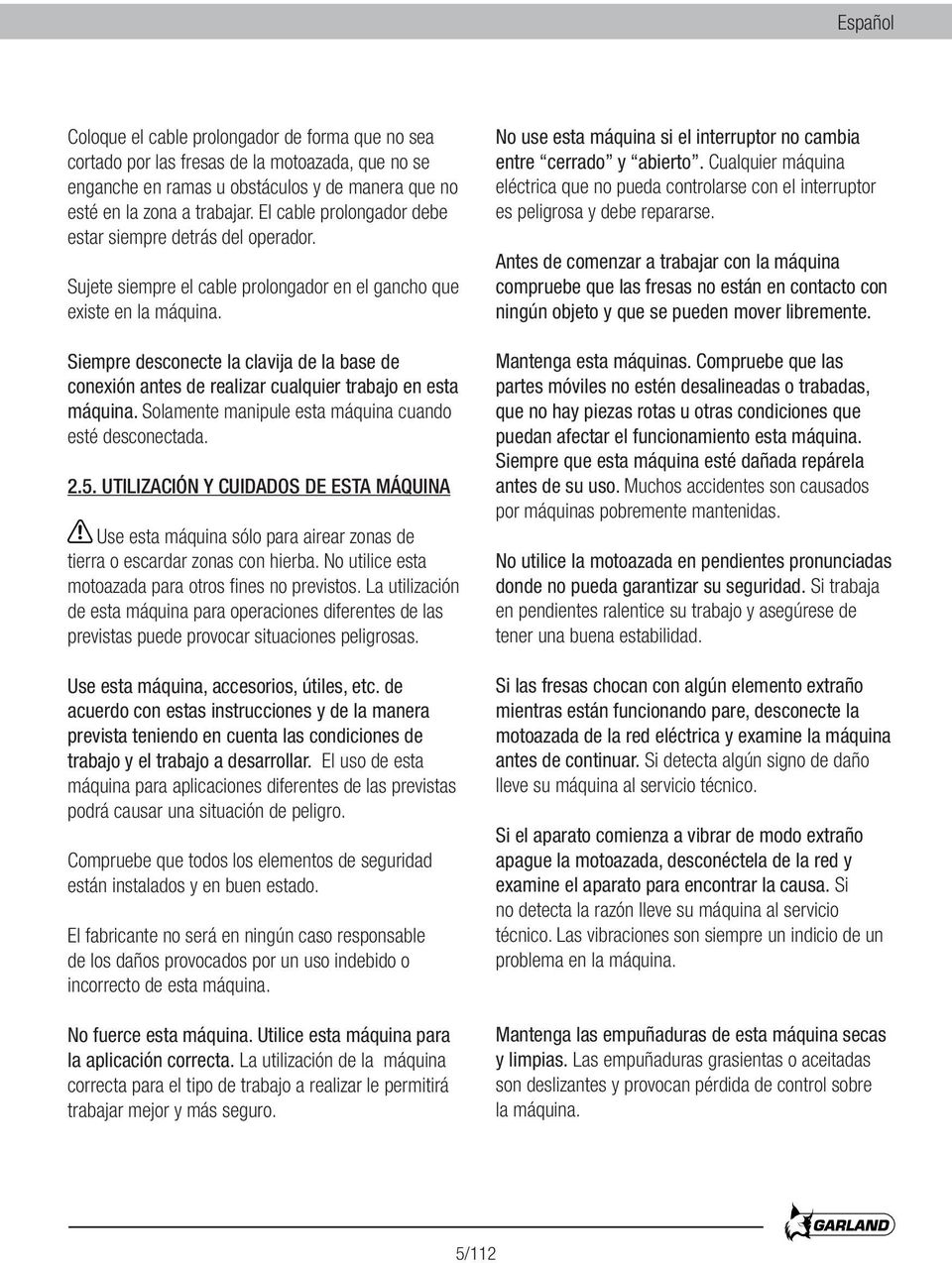 Siempre desconecte la clavija de la base de conexión antes de realizar cualquier trabajo en esta máquina. Solamente manipule esta máquina cuando esté desconectada. 2.5.